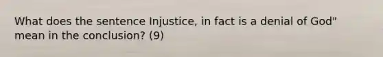 What does the sentence Injustice, in fact is a denial of God" mean in the conclusion? (9)