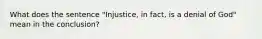 What does the sentence "Injustice, in fact, is a denial of God" mean in the conclusion?