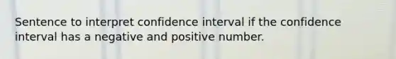 Sentence to interpret confidence interval if the confidence interval has a negative and positive number.