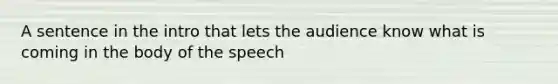 A sentence in the intro that lets the audience know what is coming in the body of the speech