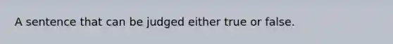 A sentence that can be judged either true or false.