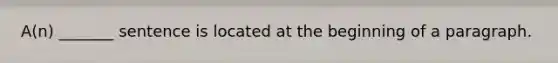 A(n) _______ sentence is located at the beginning of a paragraph.