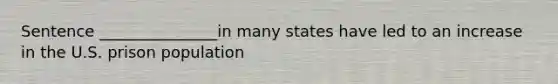 Sentence _______________in many states have led to an increase in the U.S. prison population