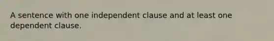 A sentence with one independent clause and at least one dependent clause.