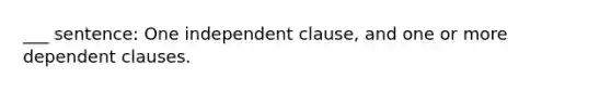 ___ sentence: One independent clause, and one or more dependent clauses.