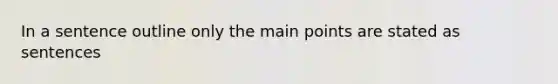 In a sentence outline only the main points are stated as sentences