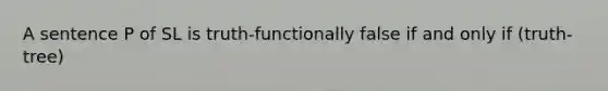 A sentence P of SL is truth-functionally false if and only if (truth-tree)