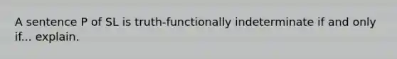 A sentence P of SL is truth-functionally indeterminate if and only if... explain.