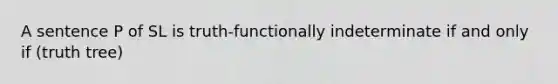 A sentence P of SL is truth-functionally indeterminate if and only if (truth tree)