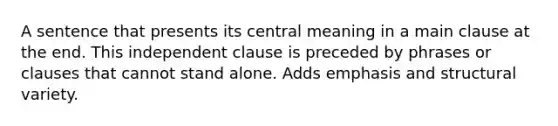 A sentence that presents its central meaning in a main clause at the end. This independent clause is preceded by phrases or clauses that cannot stand alone. Adds emphasis and structural variety.