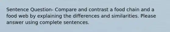 Sentence Question- Compare and contrast a food chain and a food web by explaining the differences and similarities. Please answer using complete sentences.