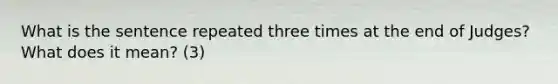 What is the sentence repeated three times at the end of Judges? What does it mean? (3)