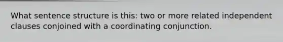 What sentence structure is this: two or more related independent clauses conjoined with a coordinating conjunction.