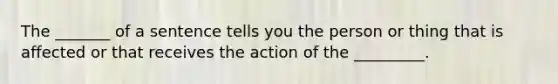 The _______ of a sentence tells you the person or thing that is affected or that receives the action of the _________.