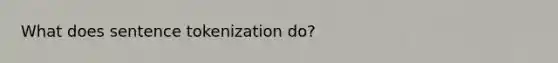 What does sentence tokenization do?