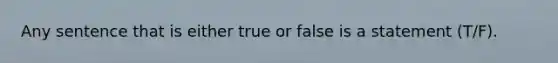 Any sentence that is either true or false is a statement (T/F).