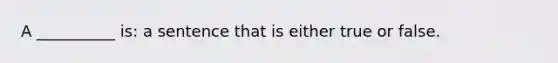 A __________ is: a sentence that is either true or false.