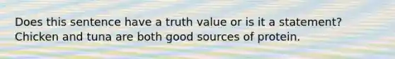 Does this sentence have a truth value or is it a statement? Chicken and tuna are both good sources of protein.