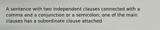 A sentence with two independent clauses connected with a comma and a conjunction or a semicolon; one of the main clauses has a subordinate clause attached