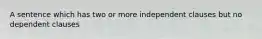 A sentence which has two or more independent clauses but no dependent clauses