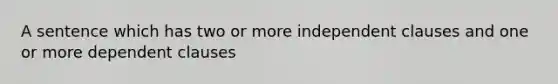 A sentence which has two or more independent clauses and one or more dependent clauses