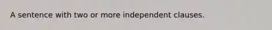 A sentence with two or more independent clauses.