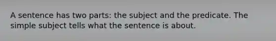 A sentence has two parts: the subject and the predicate. The simple subject tells what the sentence is about.