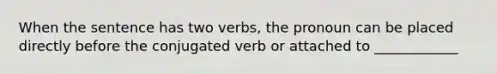 When the sentence has two verbs, the pronoun can be placed directly before the conjugated verb or attached to ____________