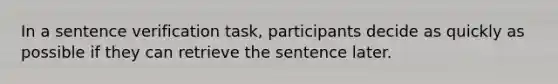 In a sentence verification task, participants decide as quickly as possible if they can retrieve the sentence later.