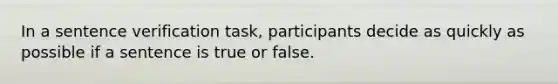 In a sentence verification task, participants decide as quickly as possible if a sentence is true or false.