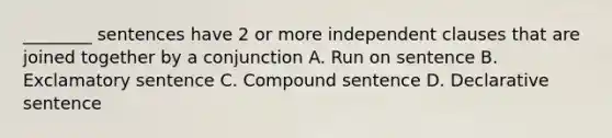 ________ sentences have 2 or more independent clauses that are joined together by a conjunction A. Run on sentence B. Exclamatory sentence C. Compound sentence D. Declarative sentence