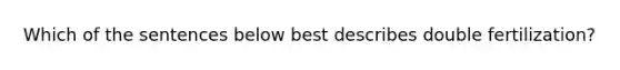 Which of the sentences below best describes double fertilization?