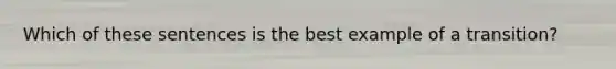 Which of these sentences is the best example of a transition?