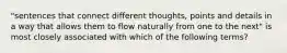 "sentences that connect different thoughts, points and details in a way that allows them to flow naturally from one to the next" is most closely associated with which of the following terms?