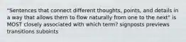 "Sentences that connect different thoughts, points, and details in a way that allows them to flow naturally from one to the next" is MOST closely associated with which term? signposts previews transitions suboints