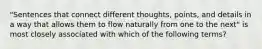 "Sentences that connect different thoughts, points, and details in a way that allows them to flow naturally from one to the next" is most closely associated with which of the following terms?