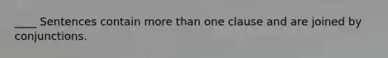 ____ Sentences contain more than one clause and are joined by conjunctions.