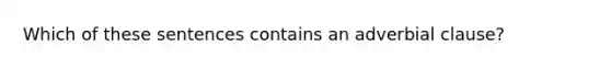 Which of these sentences contains an adverbial clause?