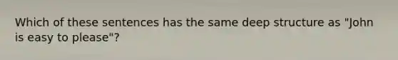 Which of these sentences has the same deep structure as "John is easy to please"?