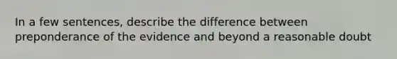 In a few sentences, describe the difference between preponderance of the evidence and beyond a reasonable doubt