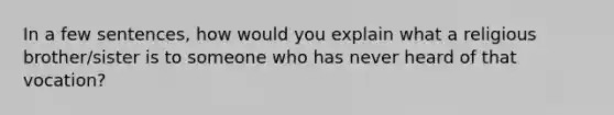 In a few sentences, how would you explain what a religious brother/sister is to someone who has never heard of that vocation?