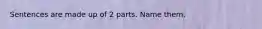 Sentences are made up of 2 parts. Name them.