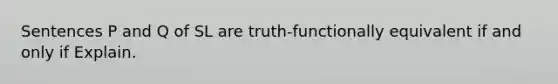 Sentences P and Q of SL are truth-functionally equivalent if and only if Explain.