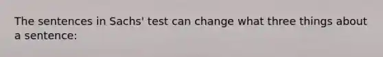 The sentences in Sachs' test can change what three things about a sentence: