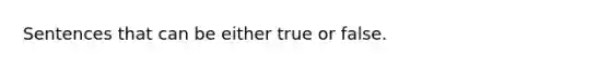 Sentences that can be either true or false.