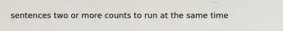 sentences two or more counts to run at the same time