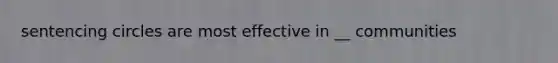 sentencing circles are most effective in __ communities