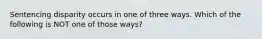 Sentencing disparity occurs in one of three ways. Which of the following is NOT one of those ways?