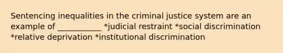 Sentencing inequalities in <a href='https://www.questionai.com/knowledge/kuANd41CrG-the-criminal-justice-system' class='anchor-knowledge'>the criminal justice system</a> are an example of ___________ *judicial restraint *social discrimination *relative deprivation *institutional discrimination