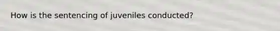 How is the sentencing of juveniles conducted?